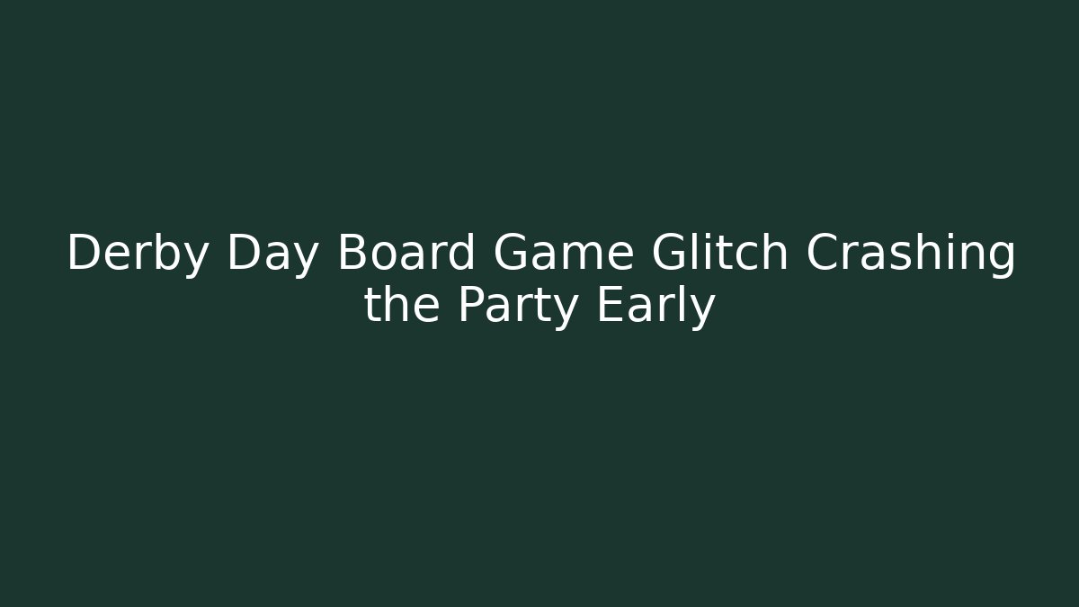 Derby Day Board Game Glitch Crashing the Party Early