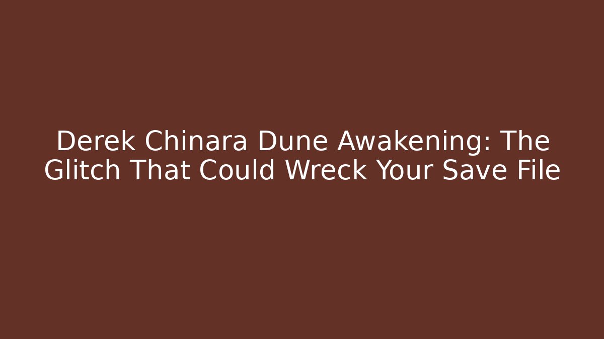Derek Chinara Dune Awakening: The Glitch That Could Wreck Your Save File