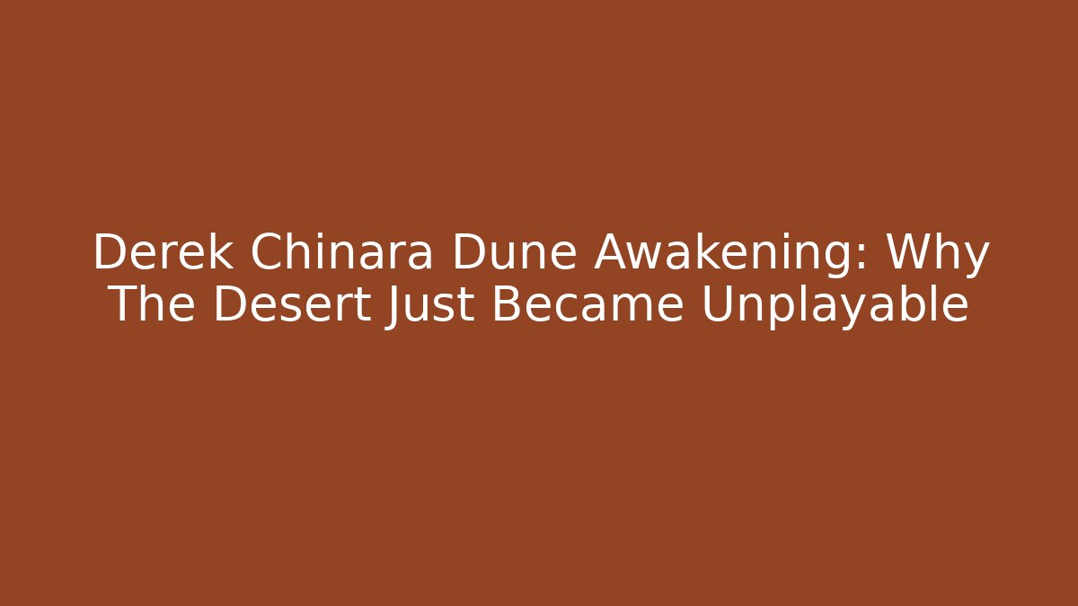 Derek Chinara Dune Awakening: Why The Desert Just Became Unplayable