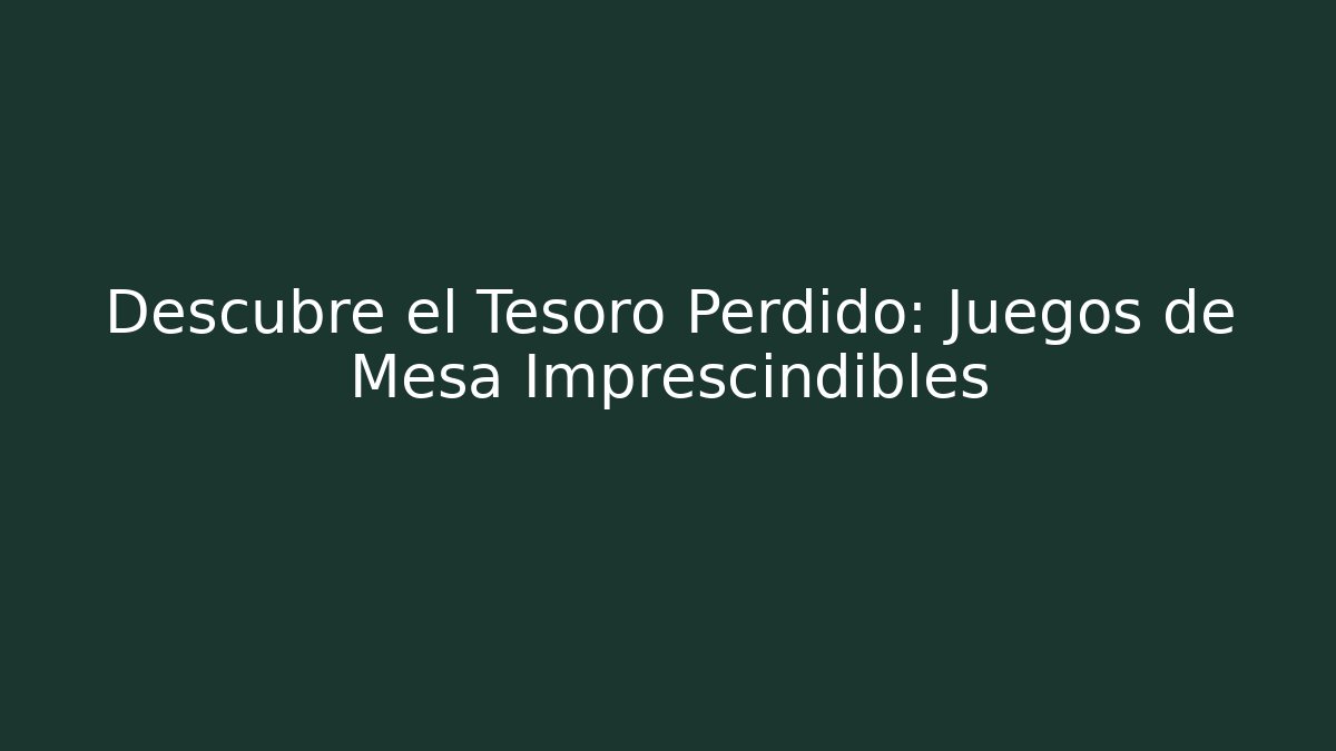 Descubre el Tesoro Perdido: Juegos de Mesa Imprescindibles