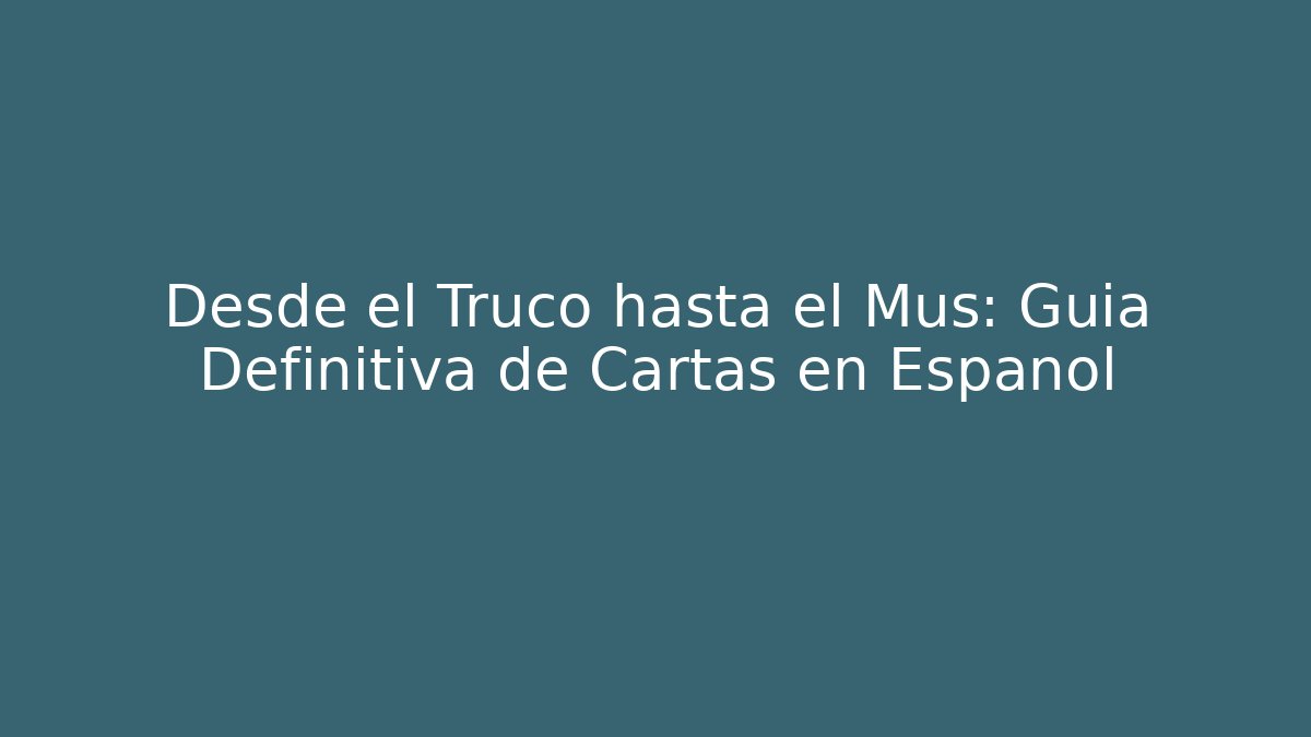 Desde el Truco hasta el Mus: Guía Definitiva de Cartas en Español