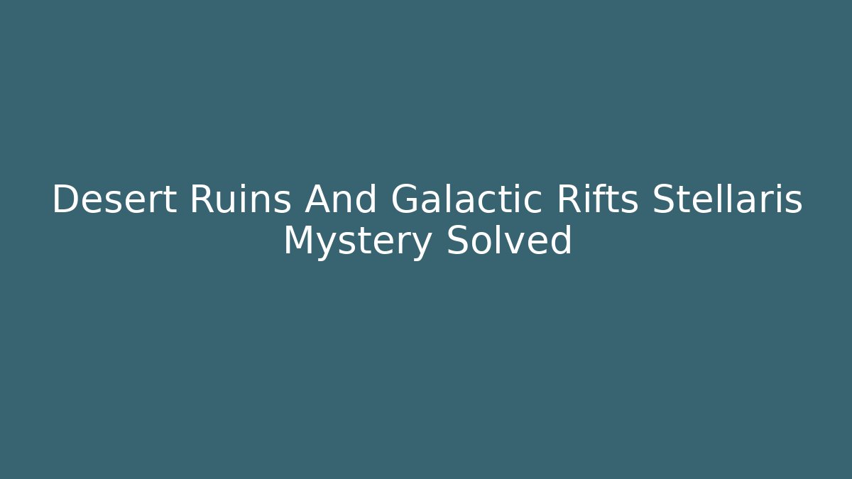 Desert Ruins And Galactic Rifts Stellaris Mystery Solved