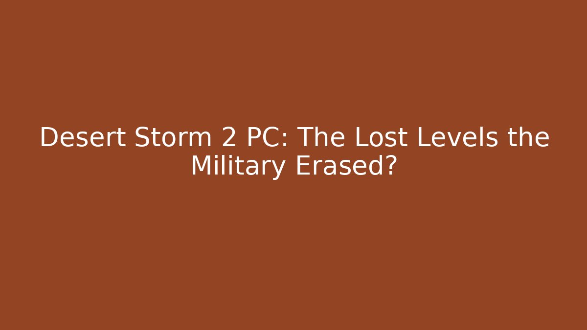 Desert Storm 2 PC: The Lost Levels the Military Erased?