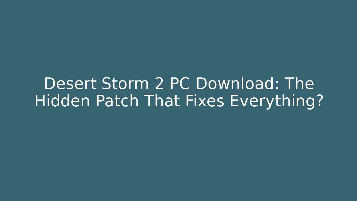 Desert Storm 2 PC Download: The Hidden Patch That Fixes Everything?