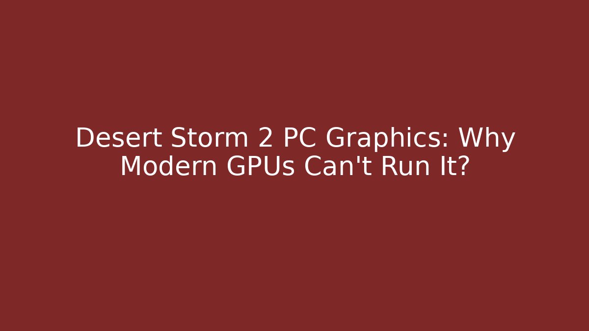 Desert Storm 2 PC Graphics: Why Modern GPUs Can't Run It?