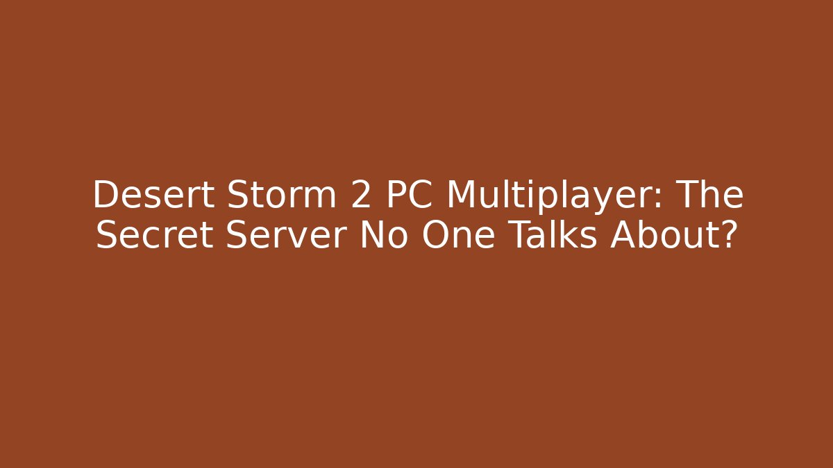 Desert Storm 2 PC Multiplayer: The Secret Server No One Talks About?