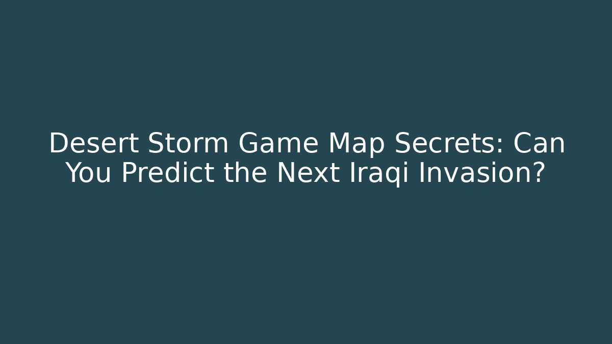 Desert Storm Game Map Secrets: Can You Predict the Next Iraqi Invasion?