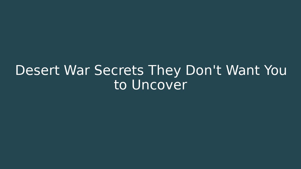Desert War Secrets They Don’t Want You to Uncover
