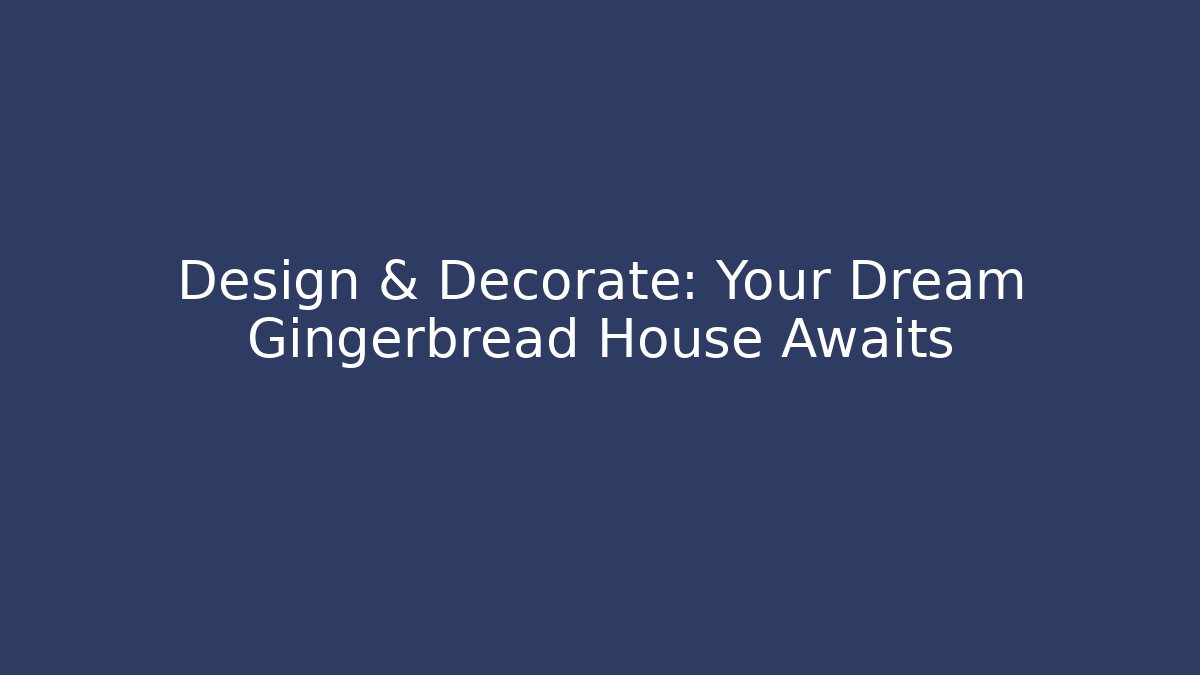 Design & Decorate: Your Dream Gingerbread House Awaits