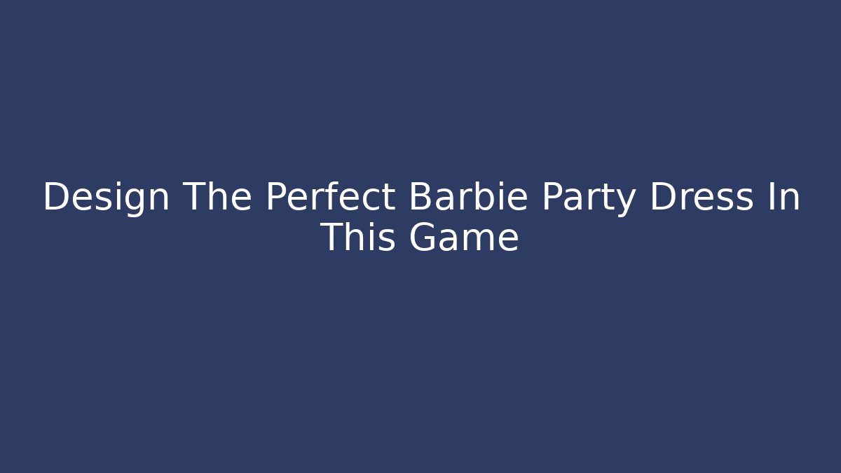 Design The Perfect Barbie Party Dress In This Game