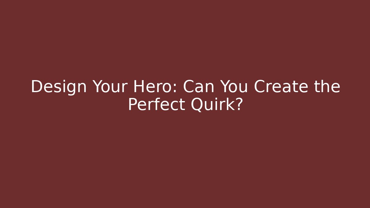 Design Your Hero: Can You Create the Perfect Quirk?