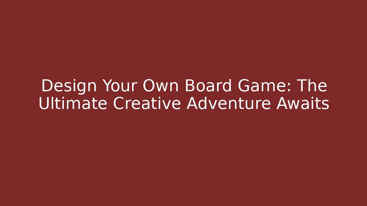Design Your Own Board Game: The Ultimate Creative Adventure Awaits
