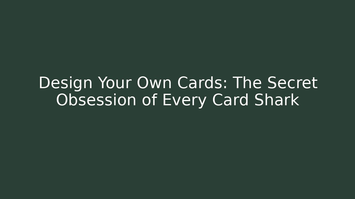 Design Your Own Cards: The Secret Obsession of Every Card Shark