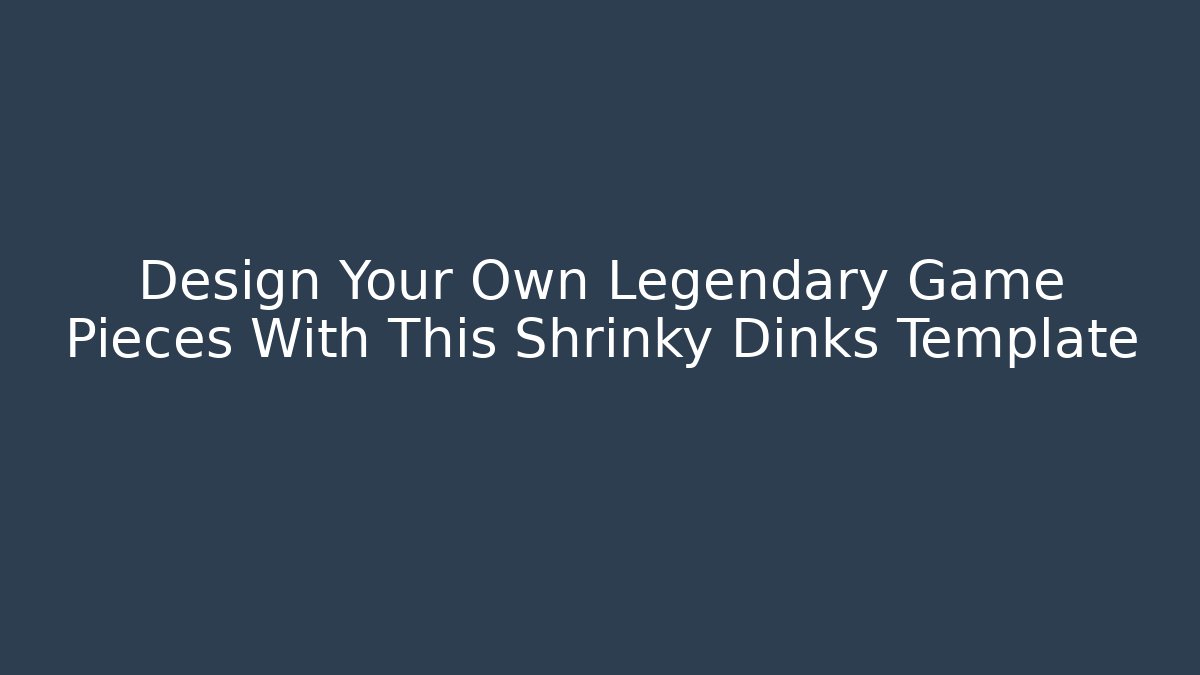 Design Your Own Legendary Game Pieces With This Shrinky Dinks Template - Felix Cat Insurance