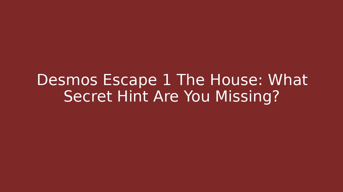 Desmos Escape 1 The House: What Secret Hint Are You Missing?