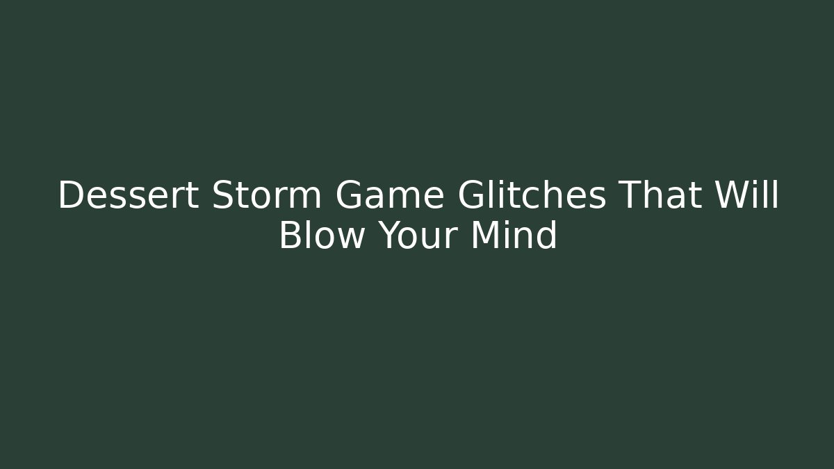 Dessert Storm Game Glitches That Will Blow Your Mind