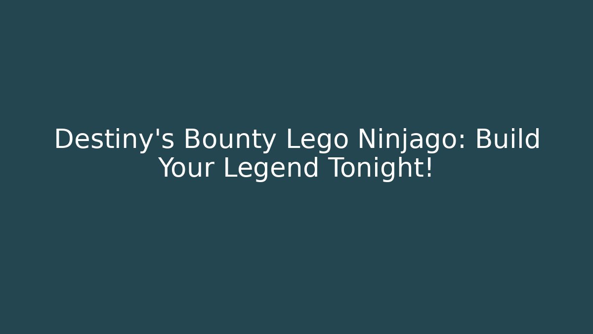 Destiny's Bounty Lego Ninjago: Build Your Legend Tonight!