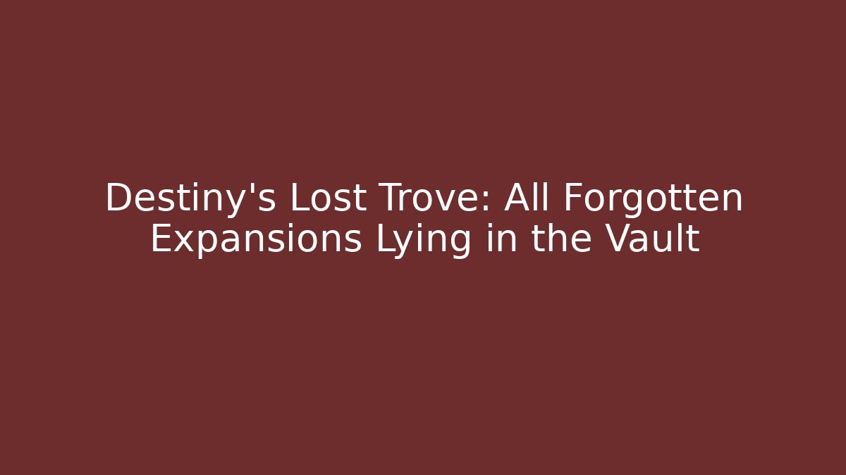 Destiny's Lost Trove: All Forgotten Expansions Lying in the Vault