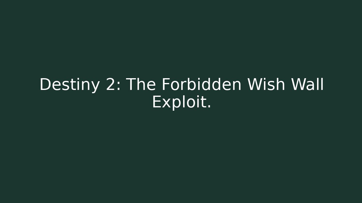 Destiny 2: The Forbidden Wish Wall Exploit.