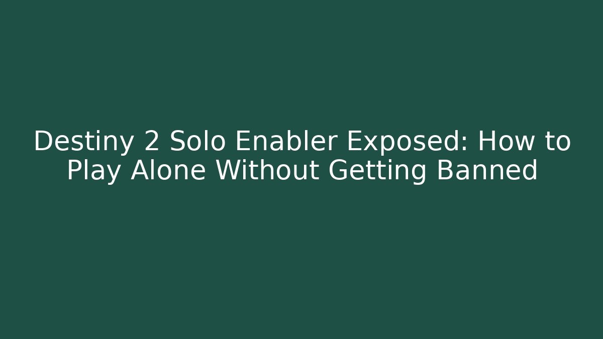 Destiny 2 Solo Enabler Exposed: How to Play Alone Without Getting Banned