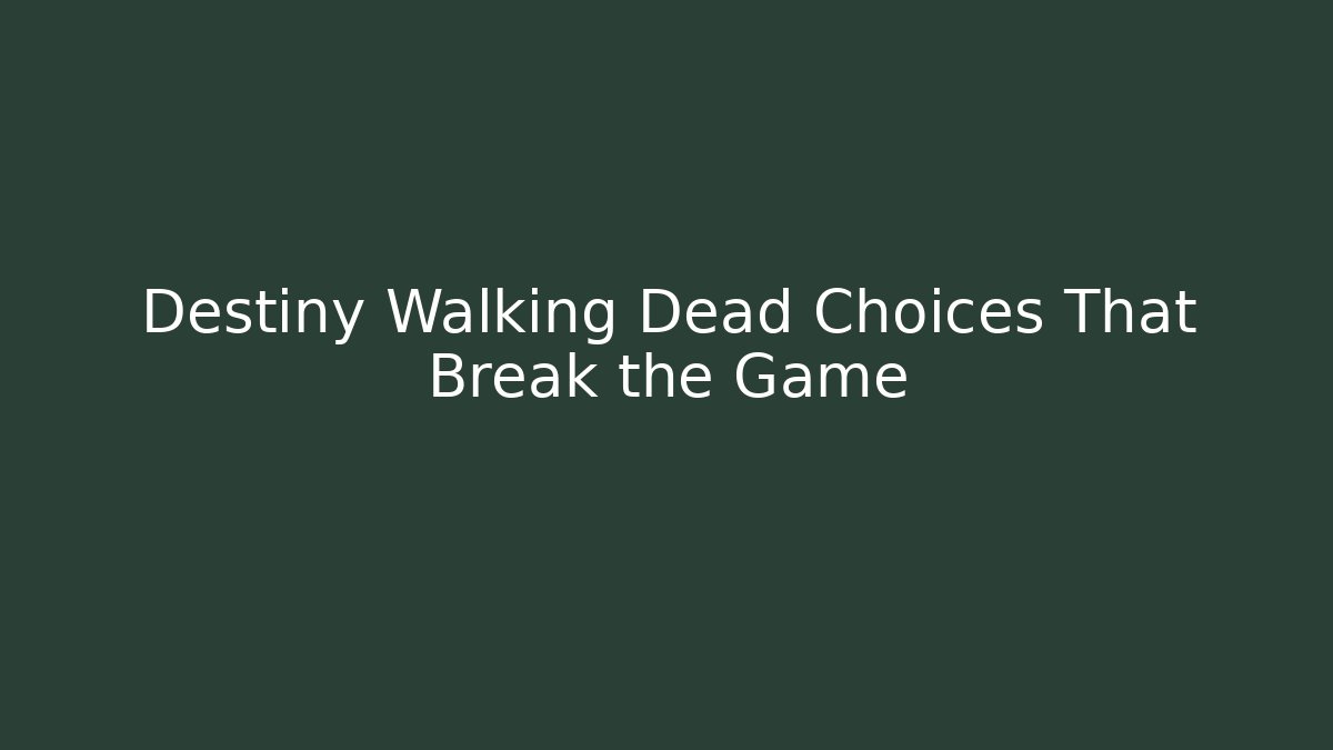 Destiny Walking Dead Choices That Break the Game