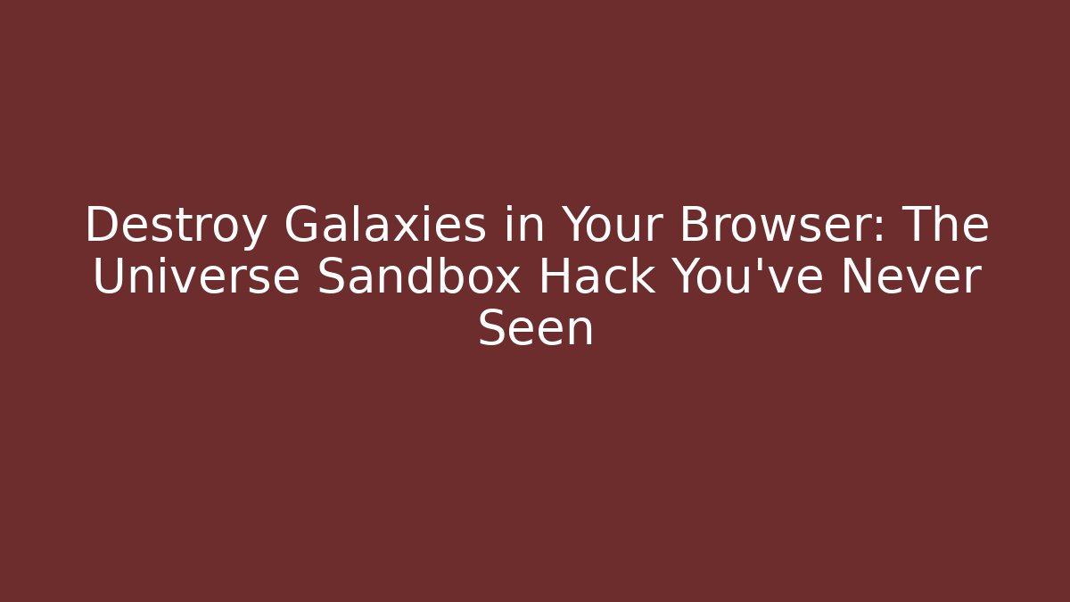 Destroy Galaxies in Your Browser: The Universe Sandbox Hack You’ve Never Seen