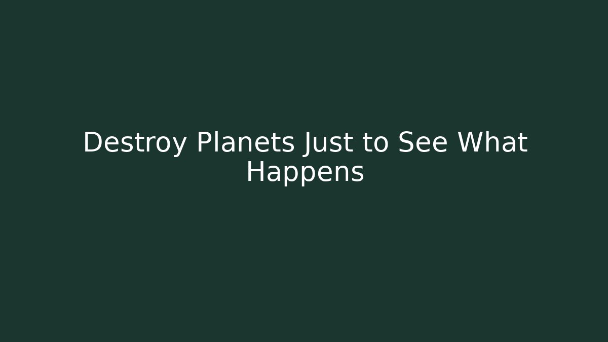 Destroy Planets Just to See What Happens - Felix Cat Insurance