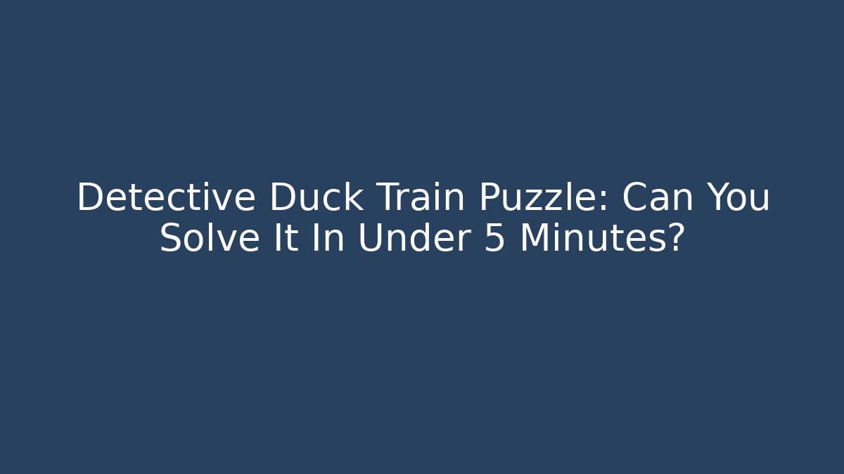 Detective Duck Train Puzzle: Can You Solve It In Under 5 Minutes?