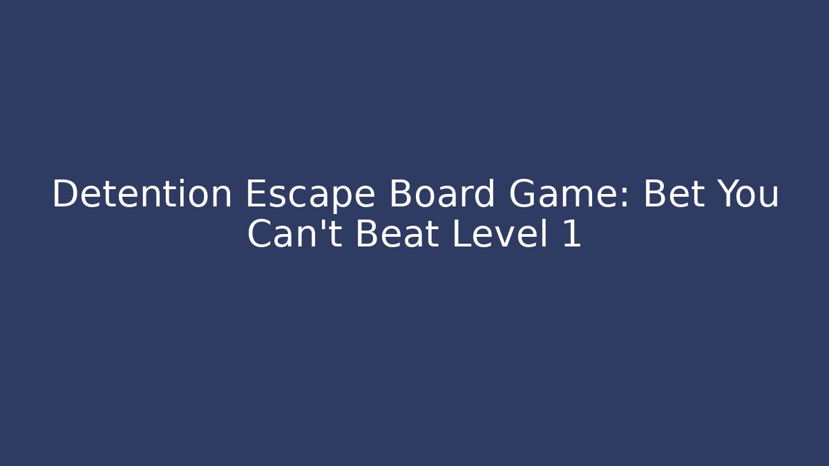 Detention Escape Board Game: Bet You Can't Beat Level 1