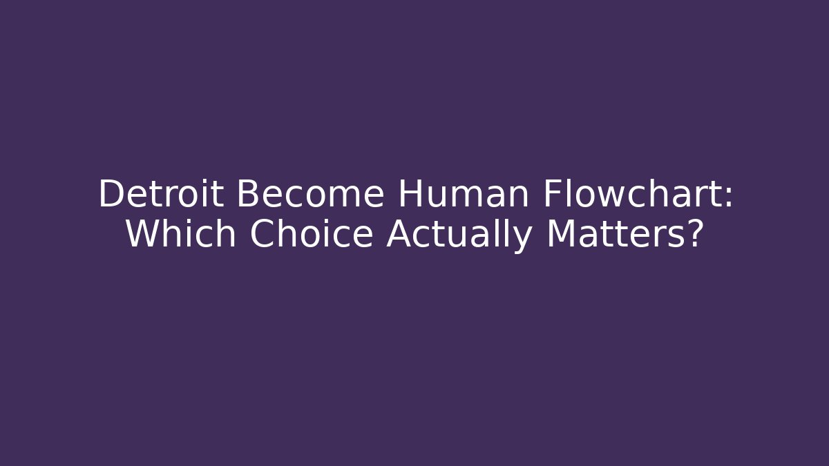 Detroit Become Human Flowchart: Which Choice Actually Matters?