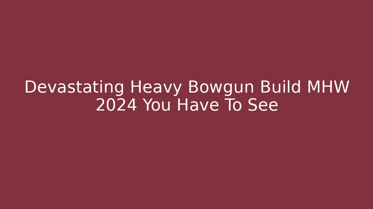 Devastating Heavy Bowgun Build MHW 2024 You Have To See