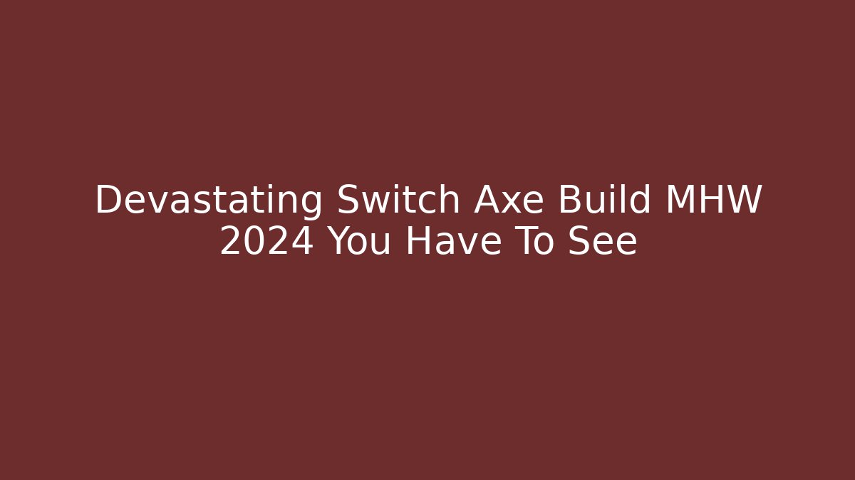 Devastating Switch Axe Build MHW 2024 You Have To See
