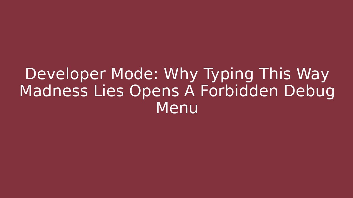 Developer Mode: Why Typing This Way Madness Lies Opens A Forbidden Debug Menu