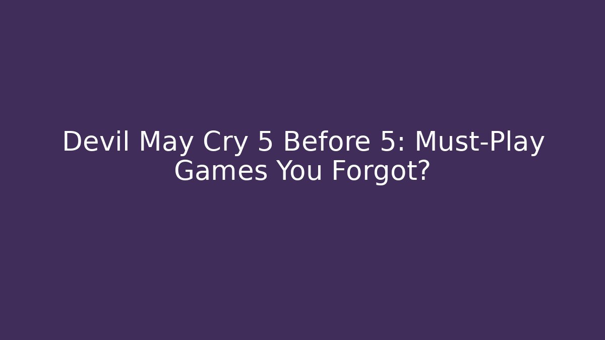 Devil May Cry 5 Before 5: Must-Play Games You Forgot?