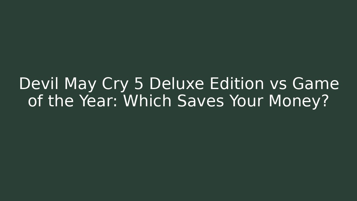 Devil May Cry 5 Deluxe Edition vs Game of the Year: Which Saves Your Money?