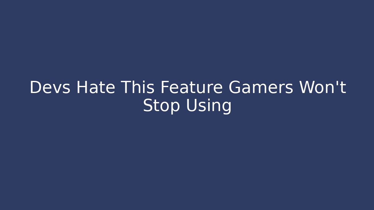 Devs Hate This Feature Gamers Won't Stop Using