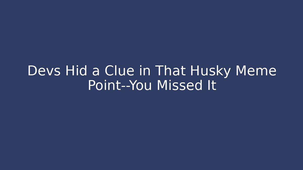 Devs Hid a Clue in That Husky Meme Point—You Missed It