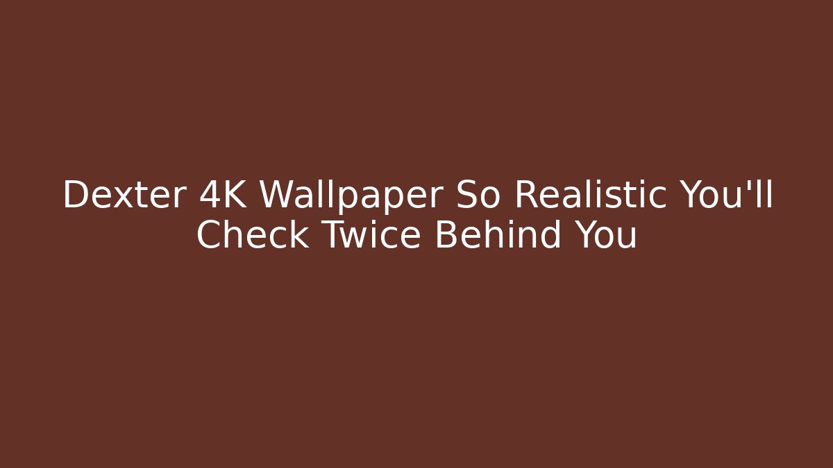 Dexter 4K Wallpaper So Realistic You'll Check Twice Behind You