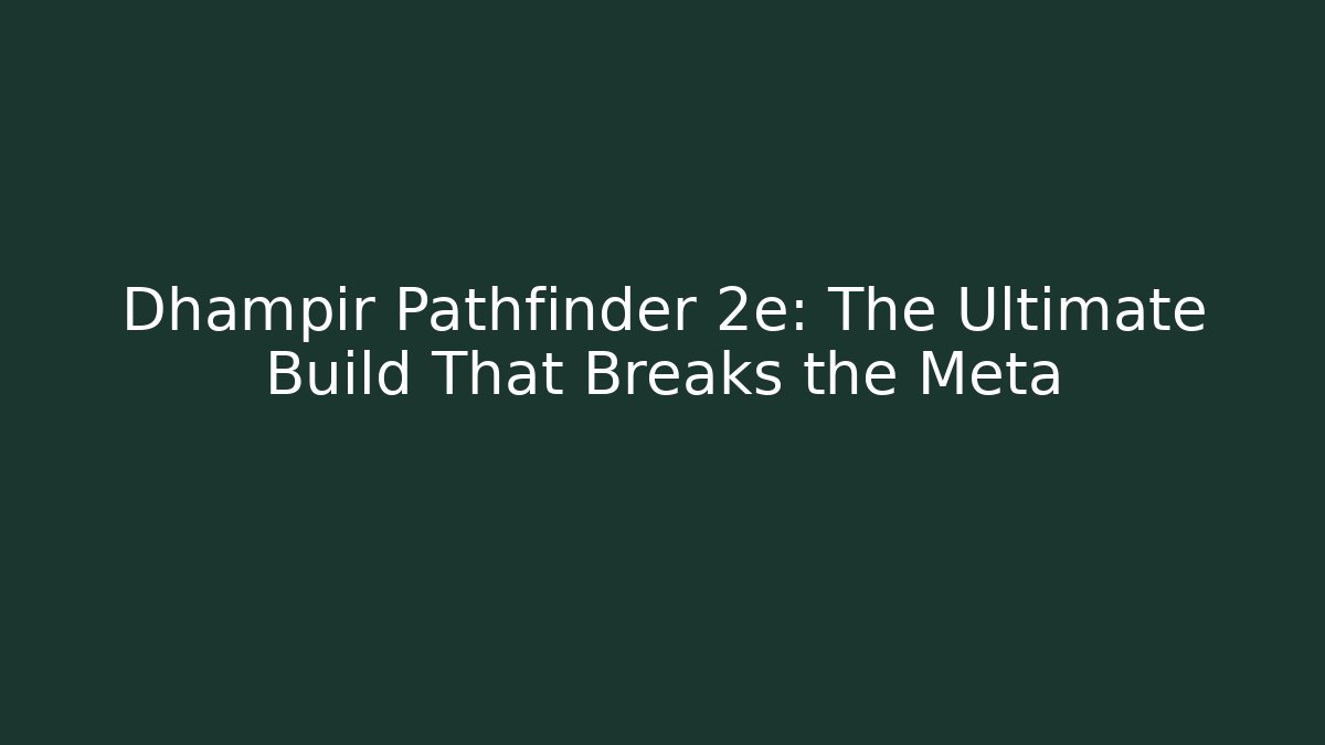 Dhampir Pathfinder 2e: The Ultimate Build That Breaks the Meta
