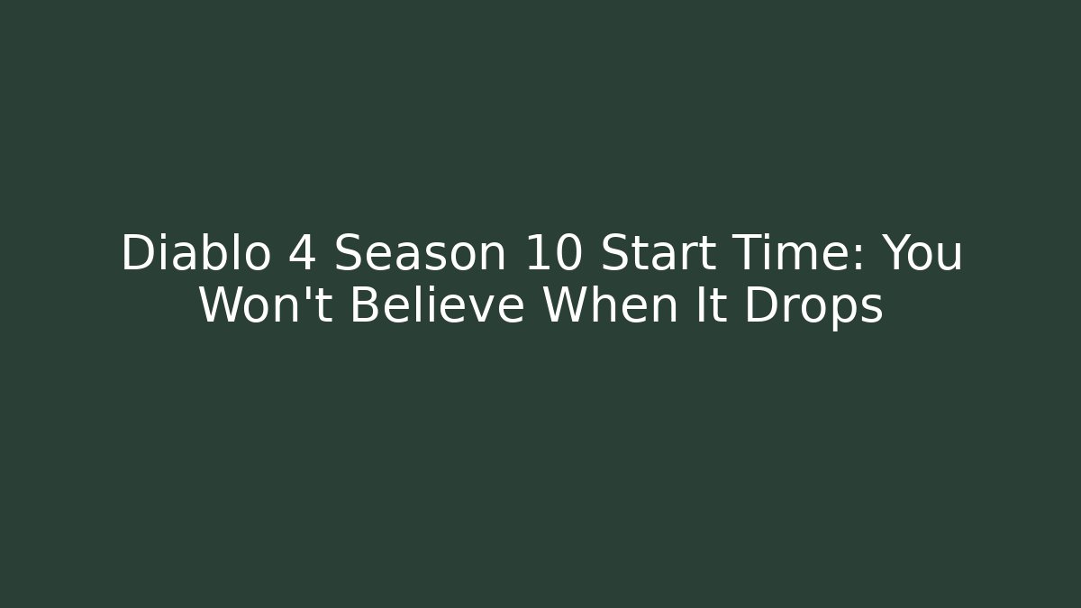 Diablo 4 Season 10 Start Time: You Won't Believe When It Drops