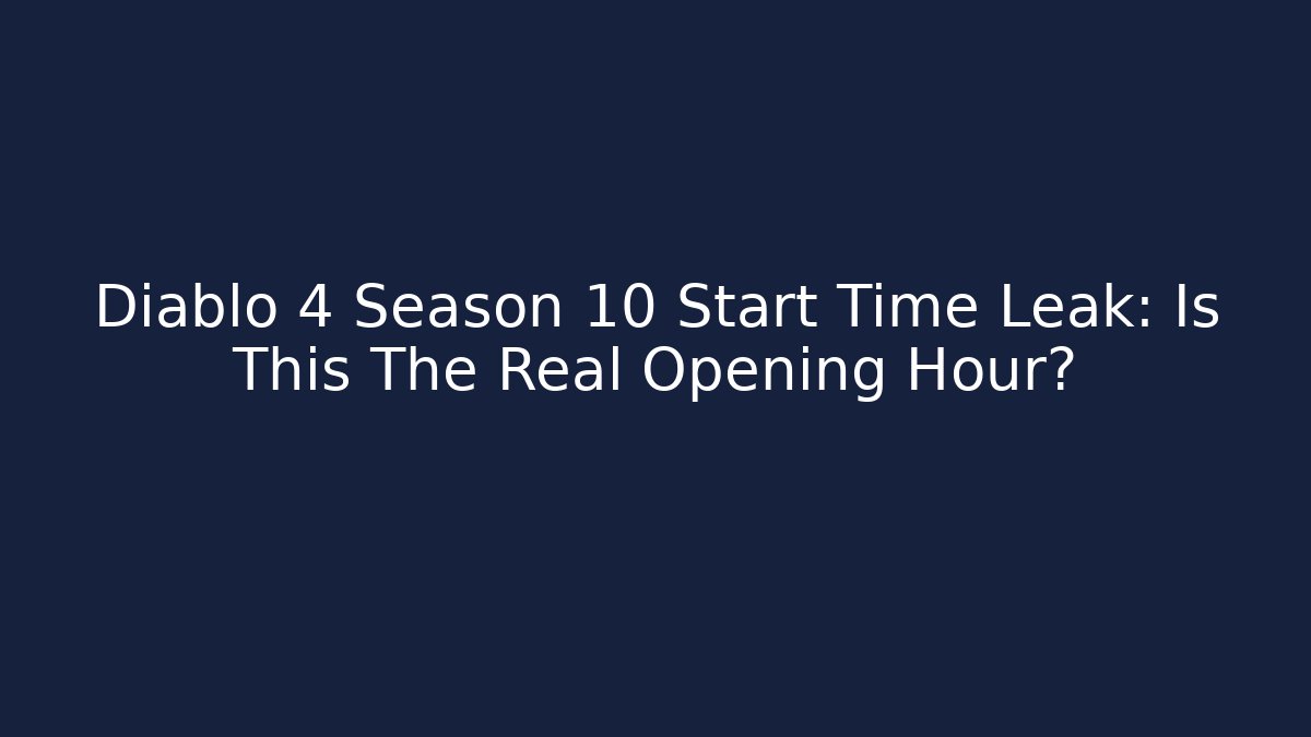Diablo 4 Season 10 Start Time Leak: Is This The Real Opening Hour?