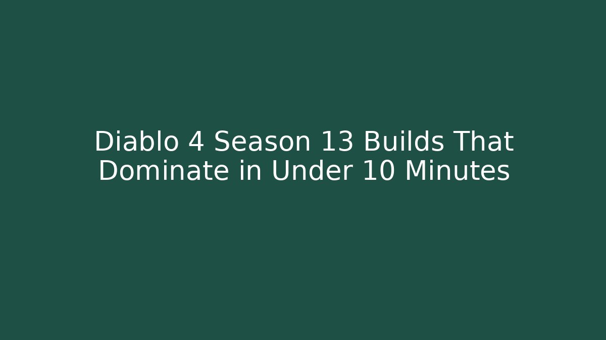 Diablo 4 Season 13 Builds That Dominate in Under 10 Minutes