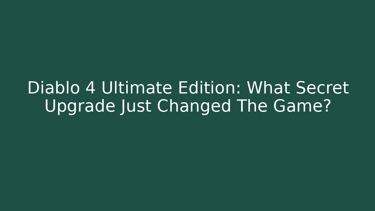 Diablo 4 Ultimate Edition: What Secret Upgrade Just Changed The Game?