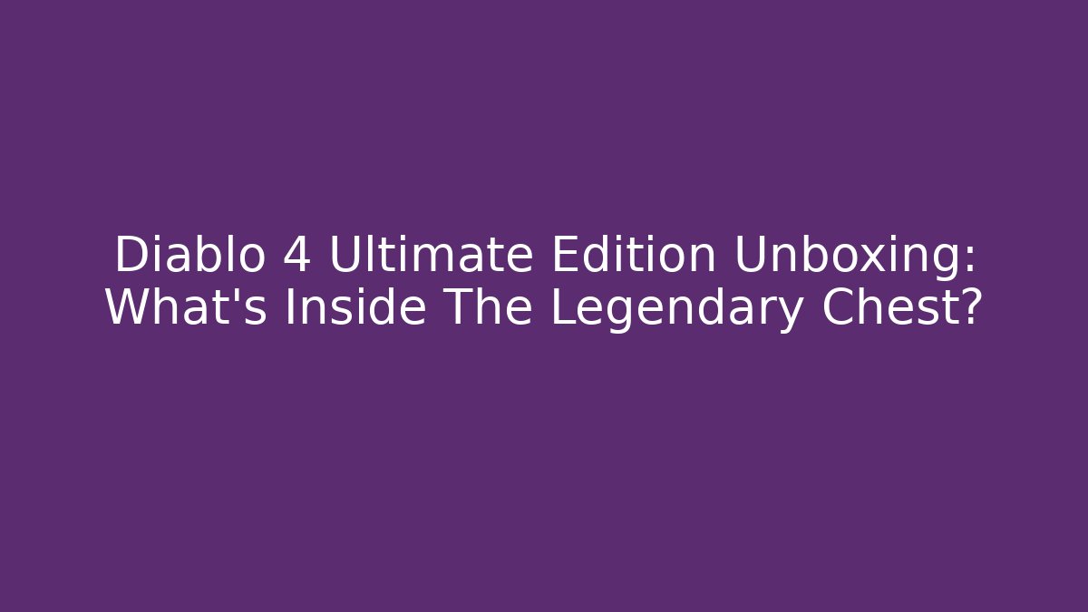 Diablo 4 Ultimate Edition Unboxing: What’s Inside The Legendary Chest?