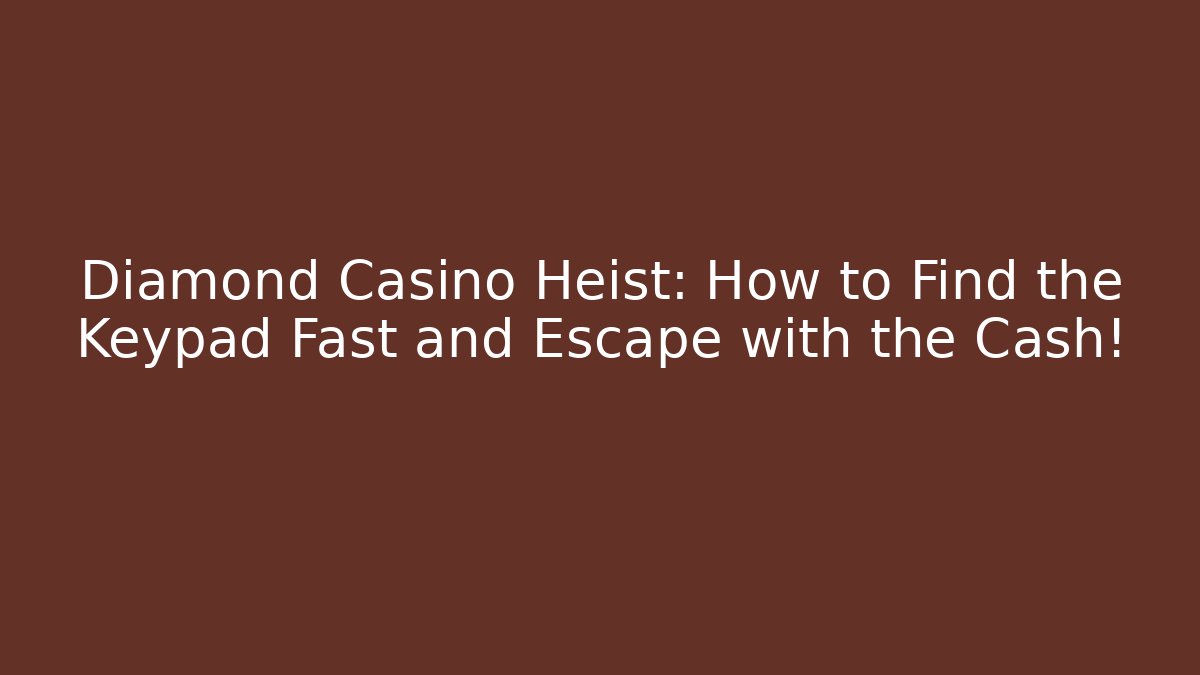Diamond Casino Heist: How to Find the Keypad Fast and Escape with the Cash!