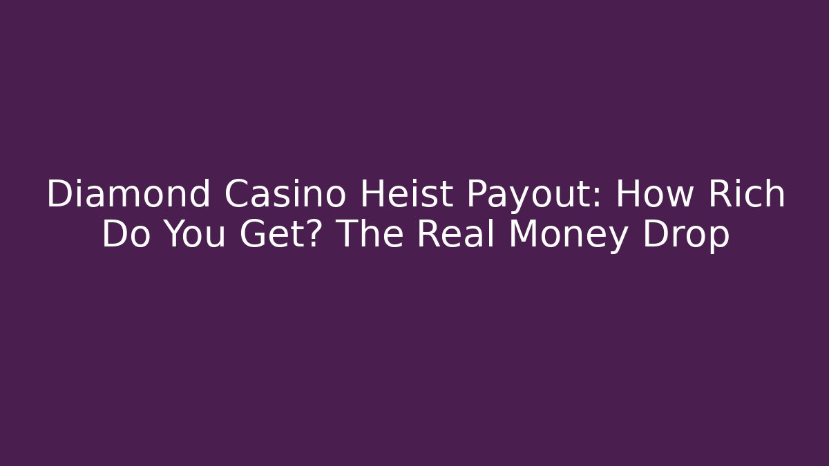Diamond Casino Heist Payout: How Rich Do You Get? The Real Money Drop