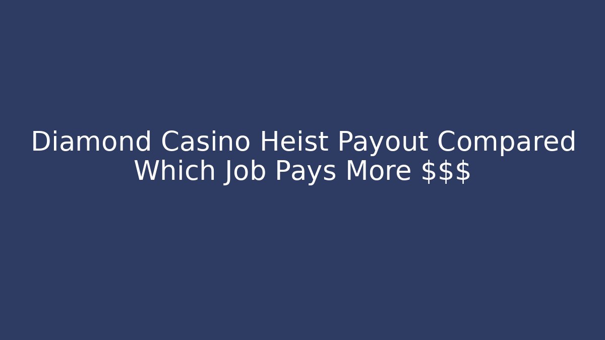 Diamond Casino Heist Payout Compared Which Job Pays More $$$