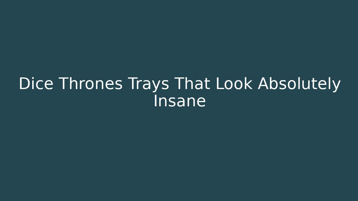 Dice Thrones Trays That Look Absolutely Insane