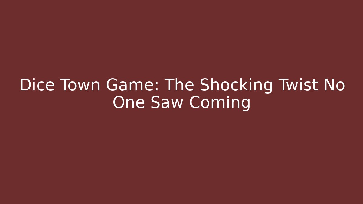 Dice Town Game: The Shocking Twist No One Saw Coming