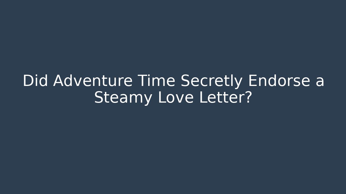 Did Adventure Time Secretly Endorse a Steamy Love Letter?